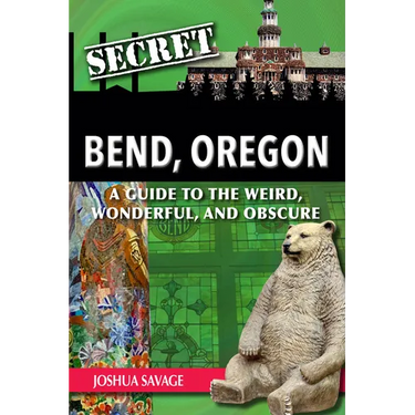 Secret Bend, Oregon: A Guide to the Weird, Wonderful, and Obscure