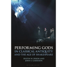 Performing Gods in Classical Antiquity and the Age of Shakespeare