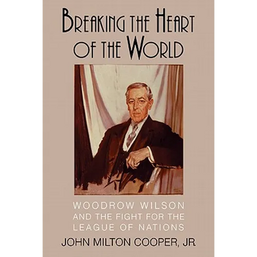 Breaking the Heart of the World: Woodrow Wilson and the Fight for the League of Nations