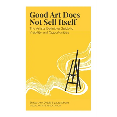 Good Art Does Not Sell Itself: The Artist's Definitive Guide to Visibility and Opportunities