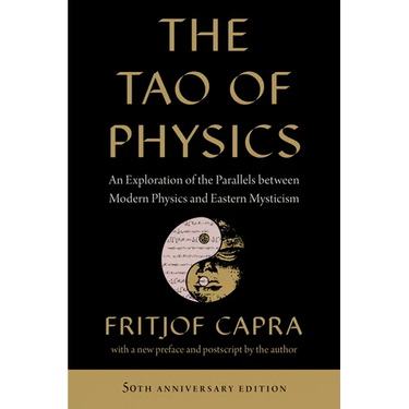 The Tao of Physics: An Exploration of the Parallels Between Modern Physics and Eastern Mysticism