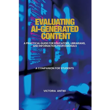 Evaluating AI-Generated Content: A Practical Guide for Educators, Librarians, and Information Professionals: A Companion for Students