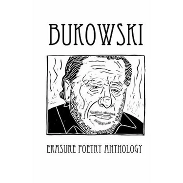 Bukowski Erasure Poetry Anthology: A Collection of Poems Based on the Writings of Charles Bukowski