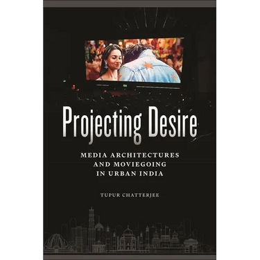 Projecting Desire: Media Architectures and Moviegoing in Urban India