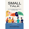 Small Talk: Learn How to Speak to Anyone, Keep the Conversation Going (The Definitive Guide to Talking to Anyone in Any Situation)