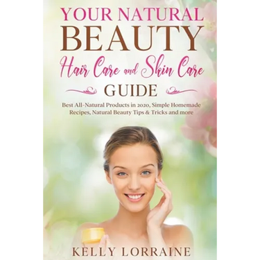 Your Natural Beauty Hair Care and Skin Care Guide: Best All-Natural Products in 2020, Simple Homemade Recipes, Natural Beauty Tips & Tricks and more