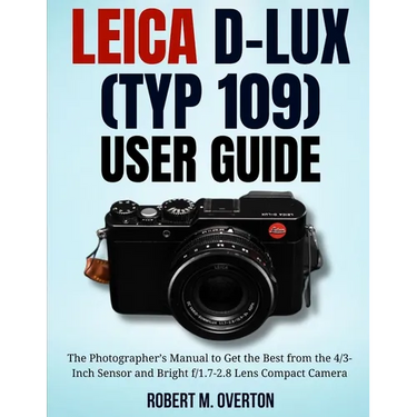 Leica D-Lux (TYP 109) User Guide: The Photographer's Manual to Get the Best from the 4/3- Inch Sensor and Bright f/1.7-2.8 Lens Compact Camera