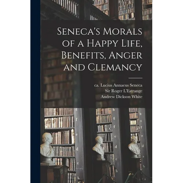 Seneca's Morals of a Happy Life, Benefits, Anger and Clemancy
