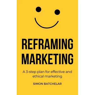 Reframing Marketing: A 3-step plan for effective and ethical marketing