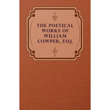 The Poetical Works of William Cowper, Esq.