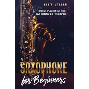 Saxophone for Beginners: Top-Notch Tips to Play High-Quality Music and Songs with Your Saxophone