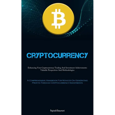 Cryptocurrency: Enhancing Your Cryptocurrency Trading And Investment Achievements: Valuable Perspectives And Methodologies (A Comprehensive Handbook F