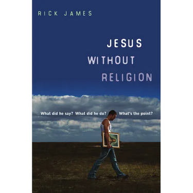 Jesus Without Religion: What Did He Say? What Did He Do? What's the Point?