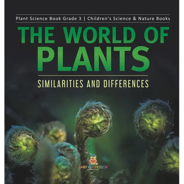 The World of Plants: Similarities and Differences Plant Science Book Grade 3 Children's Science & Nature Books
