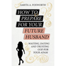 How to Prepare for Your Future Husband: Waiting, Dating and Trusting God for Your Adam