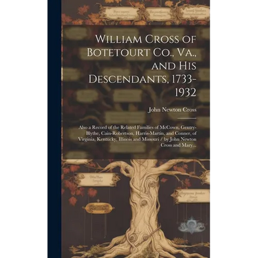 William Cross of Botetourt Co., Va., and His Descendants, 1733-1932; Also a Record of the Related Families of McCown, Gentry-Blythe, Cain-Robertson, H