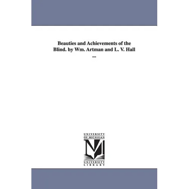 Beauties and Achievements of the Blind. by Wm. Artman and L. V. Hall ...