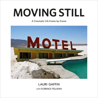 Lauri Gaffin: Moving Still: A Cinematic Life Frame-By-Frame