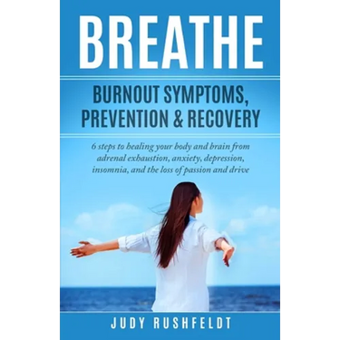 Breathe: Burnout Symptoms, Prevention & Recovery: 6 Steps to healing your body and brain from adrenal exhaustion, anxiety, depr