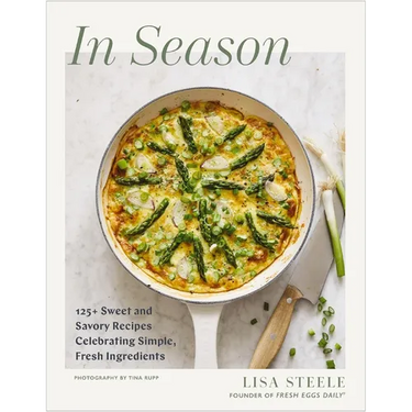 In Season: 125+ Sweet and Savory Recipes Celebrating Simple, Fresh Ingredients (a Cookbook)