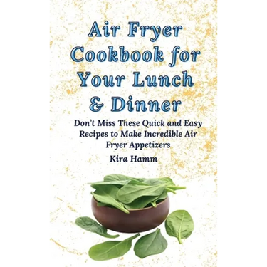 Air Fryer Cookbook for Your Lunch & Dinner: Don't Miss These Quick and Easy Recipes to Make Incredible Air Fryer Appetizers