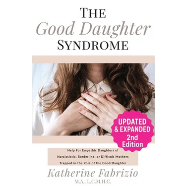 The Good Daughter Syndrome: Help For Empathic Daughters of Narcissistic, Borderline, or Difficult Mothers Trapped in the Role of the Good Daughter