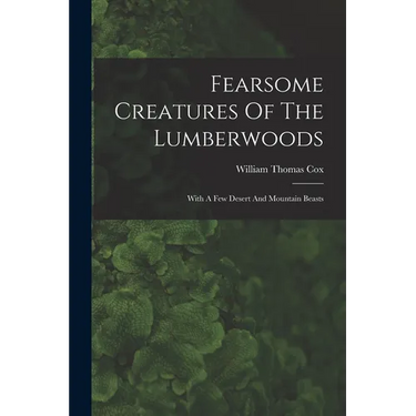 Fearsome Creatures Of The Lumberwoods: With A Few Desert And Mountain Beasts