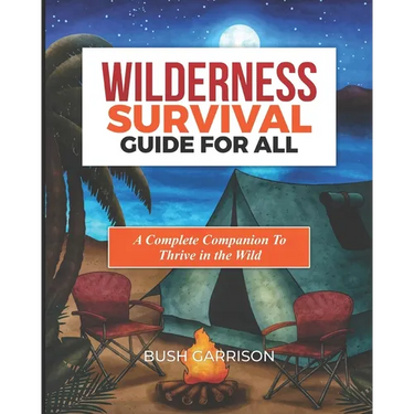 Wilderness survival Guide For All: Equipping You with Essential Skills and Knowledge to Navigate the Wild Safely and Successfully.
