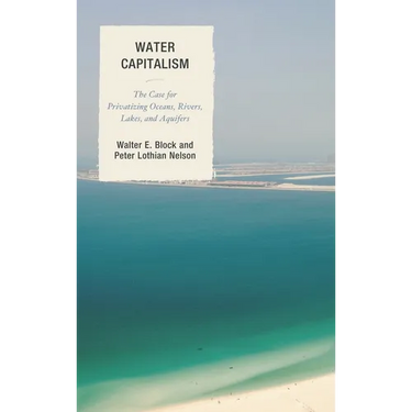 Water Capitalism: The Case for Privatizing Oceans, Rivers, Lakes, and Aquifers