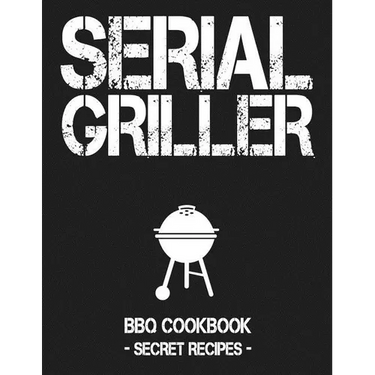 Serial Griller: Grey BBQ Cookbook - Secret Recipes for Men