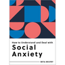 How to Understand and Deal with Social Anxiety: Everything You Need to Know