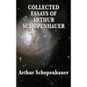Collected Essays of Arthur Schopenhauer: Forty-Two Essays on Human Nature, Religion, Literature, Pessimism, and the Wisdom of Life