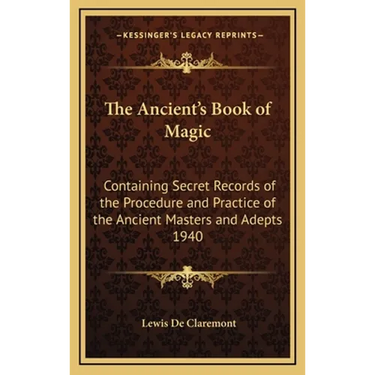 The Ancient's Book of Magic: Containing Secret Records of the Procedure and Practice of the Ancient Masters and Adepts 1940