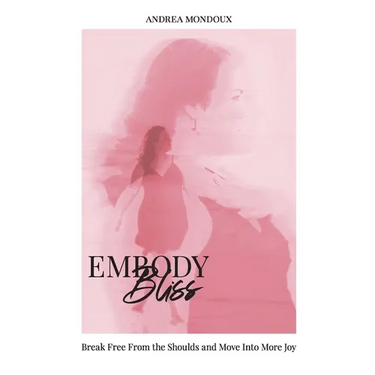 Embody Bliss: Break Free From The Shoulds and Move Into More Joy