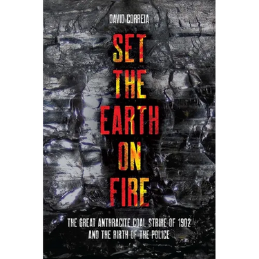 Set the Earth on Fire: The Great Anthracite Coal Strike of 1902 and the Birth of the Police
