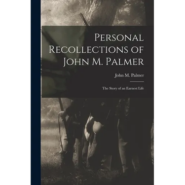 Personal Recollections of John M. Palmer; The Story of an Earnest Life
