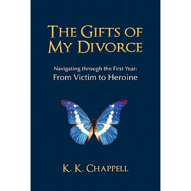 The Gifts of My Divorce: Navigating Through the First Year: From Victim to Heroine