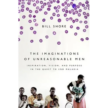 The Imaginations of Unreasonable Men: Inspiration, Vision, and Purpose in the Quest to End Malaria