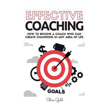 Coaching: Effective Coaching: How To Become A Coach Who Can Create Champions In Any Area Of Life