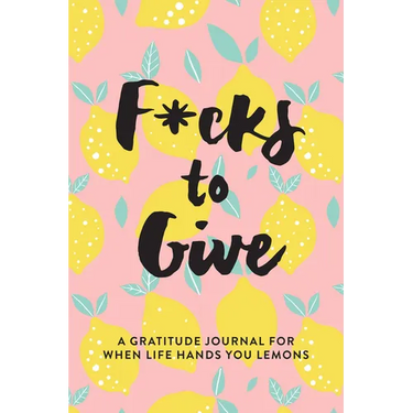 F*cks to Give: A Gratitude Journal for When Life Hands You Lemons