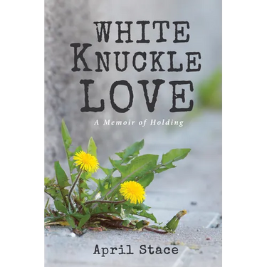 White Knuckle Love: A Memoir of Holding