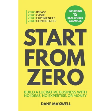 Start From Zero: Build A Lucrative Business With No Ideas, No Expertise, or Money