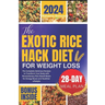 The Exotic Rice Hack Diet for Weight loss: The Complete Delicious Recipes to Transform Your Body with Revolutionary Rice-Based Meals for Energy Boost
