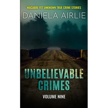 Unbelievable Crimes Volume Nine: Macabre Yet Unknown True Crime Stories