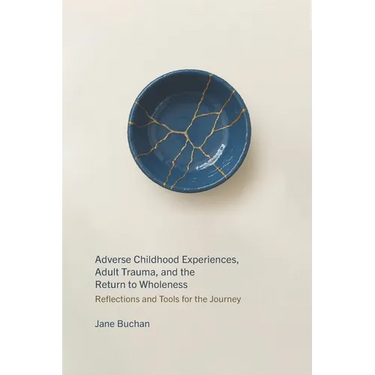 Adverse Childhood Experiences, Adult Trauma, and the Return to Wholeness: Reflections and Tools for the Journey