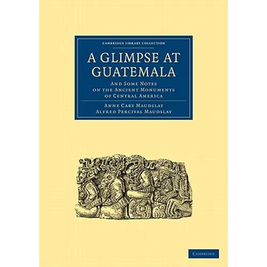 A Glimpse at Guatemala, and Some Notes on the Ancient Monuments of Central America