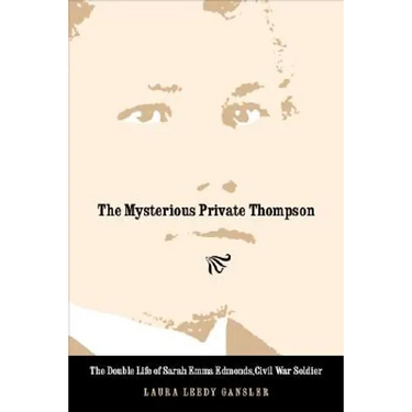 The Mysterious Private Thompson: The Double Life of Sarah Emma Edmonds, Civil War Soldier
