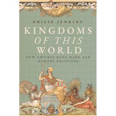 Kingdoms of This World: How Empires Have Made and Remade Religions
