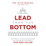 Lead from the Bottom: Successfully Scaling Your Business as an Owner But Cultivating a Team-First Culture