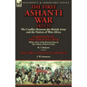 The First Ashanti War 1823-31: The Conflict Between the British Army and the Natives of West Africa-Narrative of the Ashantee War with a View of the